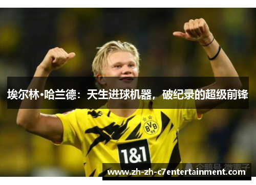 埃尔林·哈兰德：天生进球机器，破纪录的超级前锋