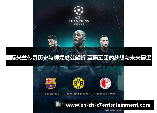 国际米兰传奇历史与辉煌成就解析 蓝黑军团的梦想与未来展望