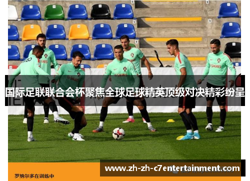 国际足联联合会杯聚焦全球足球精英顶级对决精彩纷呈