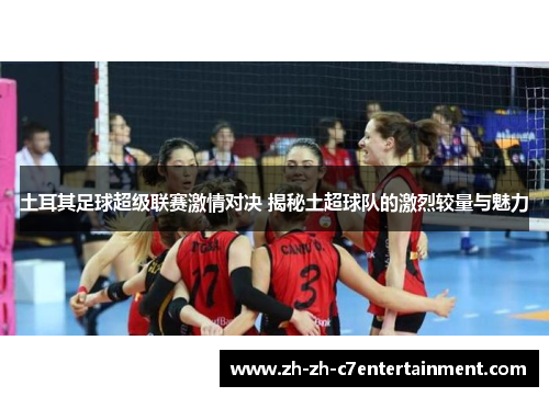 土耳其足球超级联赛激情对决 揭秘土超球队的激烈较量与魅力