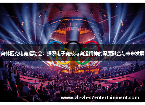 奥林匹克电竞运动会：探索电子竞技与奥运精神的深度融合与未来发展