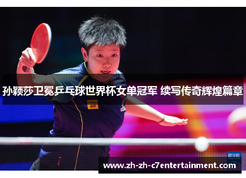 孙颖莎卫冕乒乓球世界杯女单冠军 续写传奇辉煌篇章 孙颖莎卫冕乒乓球世界杯女单冠军 续写传奇辉煌篇章