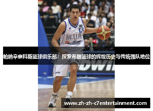 帕纳辛奈科斯篮球俱乐部:探索希腊篮球的辉煌历史与传统强队地位 帕纳辛奈科斯篮球俱乐部:探索希腊篮球的辉煌历史与传统强队地位
