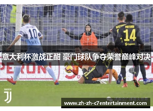 意大利杯激战正酣 豪门球队争夺荣誉巅峰对决