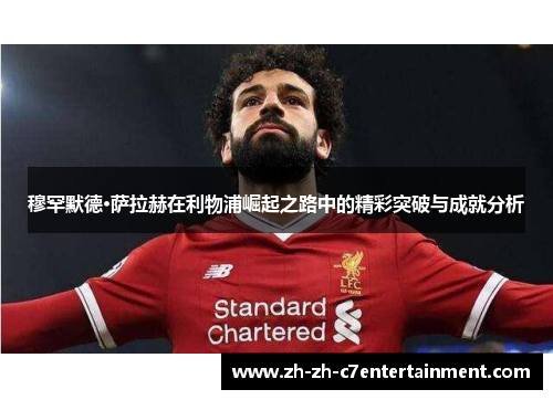 穆罕默德·萨拉赫在利物浦崛起之路中的精彩突破与成就分析 穆罕默德·萨拉赫在利物浦崛起之路中的精彩突破与成就分析