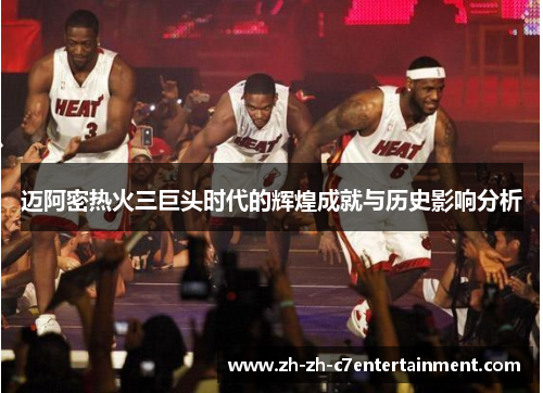 迈阿密热火三巨头时代的辉煌成就与历史影响分析