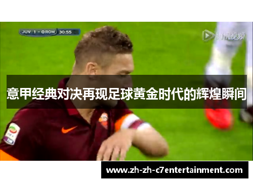 意甲经典对决再现足球黄金时代的辉煌瞬间 意甲经典对决再现足球黄金时代的辉煌瞬间