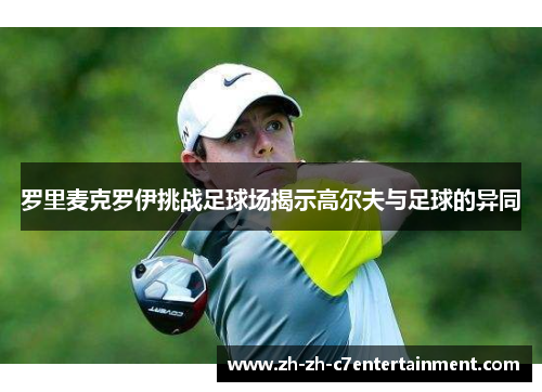 罗里麦克罗伊挑战足球场揭示高尔夫与足球的异同