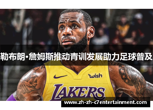 勒布朗·詹姆斯推动青训发展助力足球普及