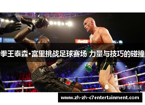 拳王泰森·富里挑战足球赛场 力量与技巧的碰撞