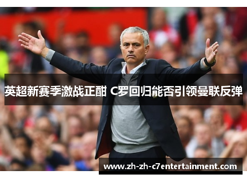 英超新赛季激战正酣 C罗回归能否引领曼联反弹 英超新赛季激战正酣 C罗回归能否引领曼联反弹