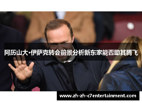 阿历山大·伊萨克转会前景分析新东家能否助其腾飞