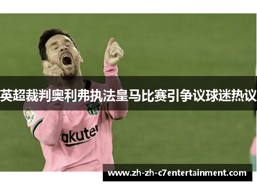 英超裁判奥利弗执法皇马比赛引争议球迷热议 英超裁判奥利弗执法皇马比赛引争议球迷热议