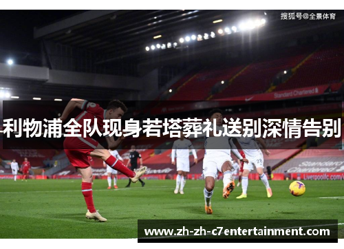 利物浦全队现身若塔葬礼送别深情告别 利物浦全队现身若塔葬礼送别深情告别