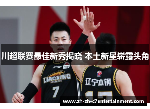 川超联赛最佳新秀揭晓 本土新星崭露头角 川超联赛最佳新秀揭晓 本土新星崭露头角