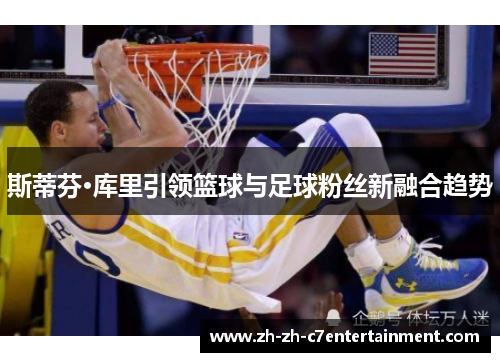 斯蒂芬·库里引领篮球与足球粉丝新融合趋势