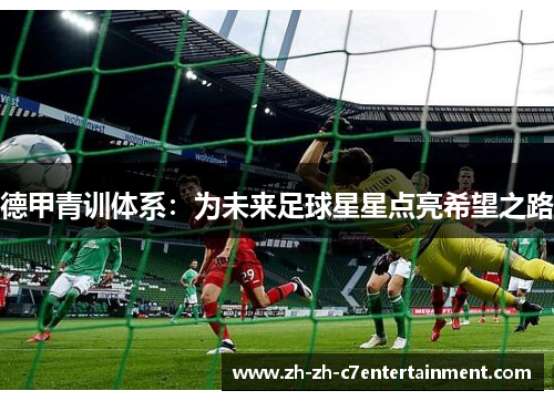 德甲青训体系:为未来足球星星点亮希望之路 德甲青训体系:为未来足球星星点亮希望之路