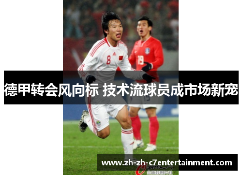 德甲转会风向标 技术流球员成市场新宠