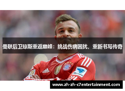 曼联后卫琼斯重返巅峰：挑战伤病困扰，重新书写传奇