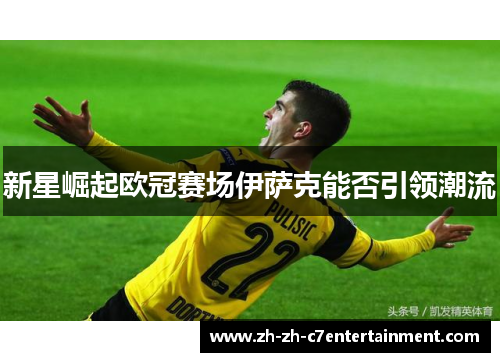 新星崛起欧冠赛场伊萨克能否引领潮流